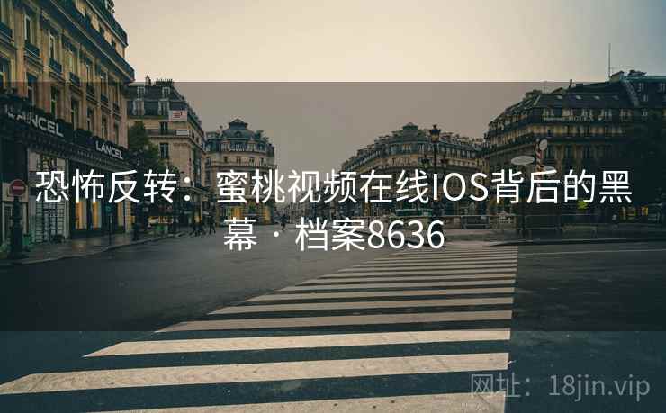 恐怖反转：蜜桃视频在线IOS背后的黑幕 · 档案8636