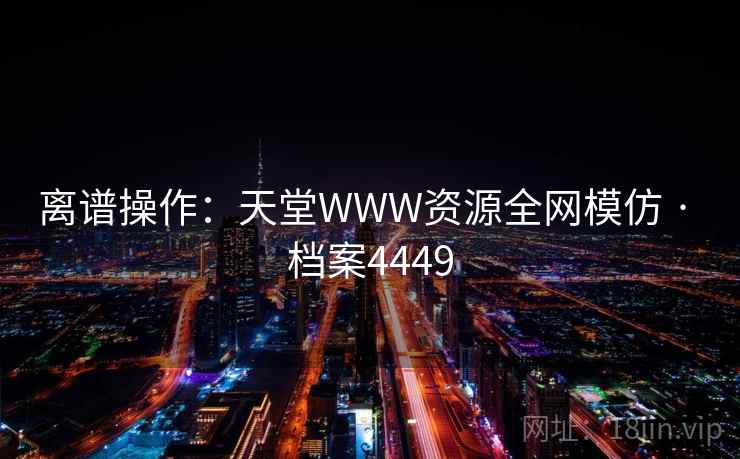 离谱操作：天堂WWW资源全网模仿 · 档案4449