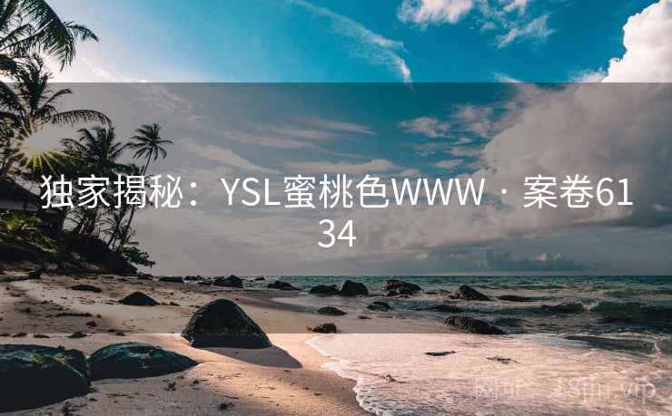 独家揭秘：YSL蜜桃色WWW · 案卷6134