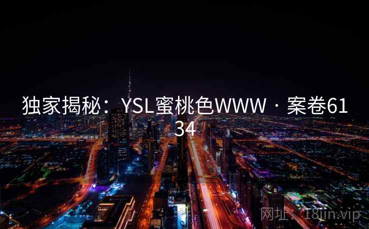 独家揭秘：YSL蜜桃色WWW · 案卷6134