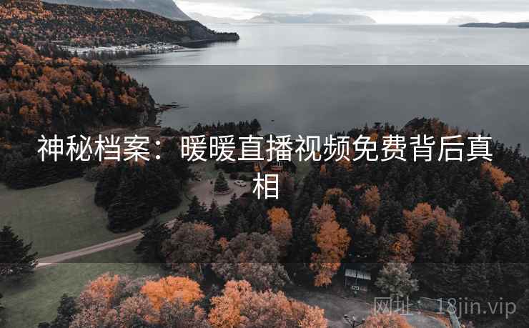 神秘档案：暖暖直播视频免费背后真相