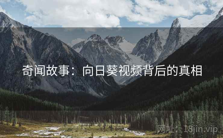 奇闻故事：向日葵视频背后的真相