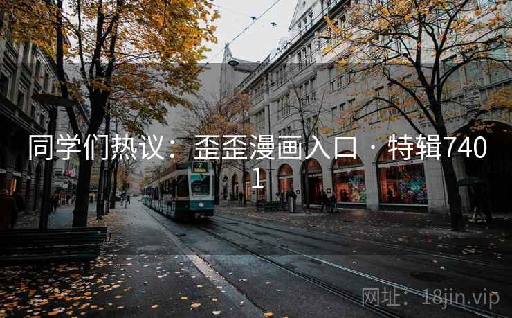 同学们热议：歪歪漫画入口 · 特辑7401