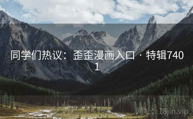 同学们热议：歪歪漫画入口 · 特辑7401