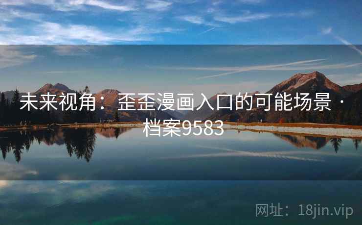 未来视角：歪歪漫画入口的可能场景 · 档案9583