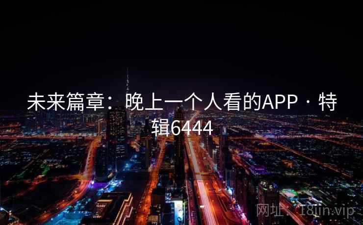 未来篇章：晚上一个人看的APP · 特辑6444