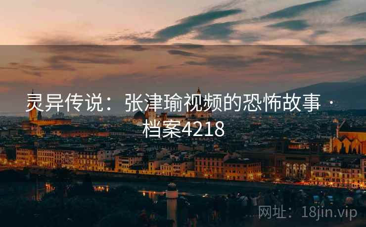 灵异传说：张津瑜视频的恐怖故事 · 档案4218