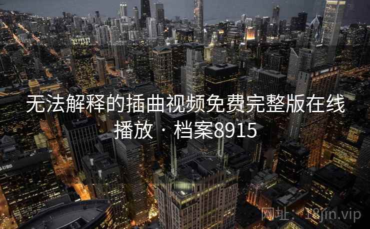 无法解释的插曲视频免费完整版在线播放 · 档案8915