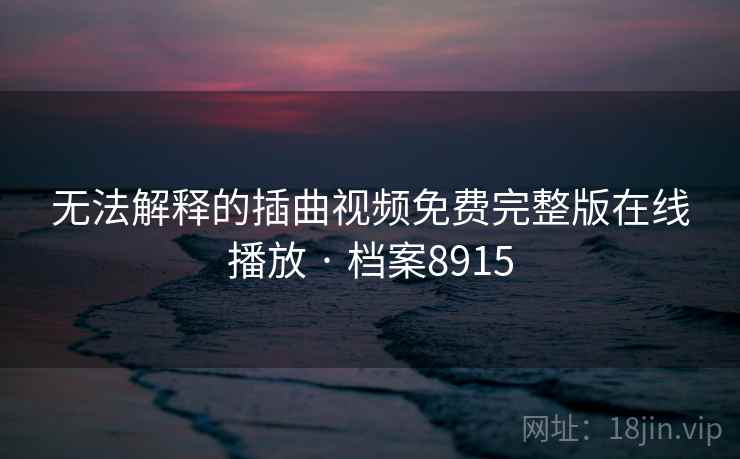 无法解释的插曲视频免费完整版在线播放 · 档案8915