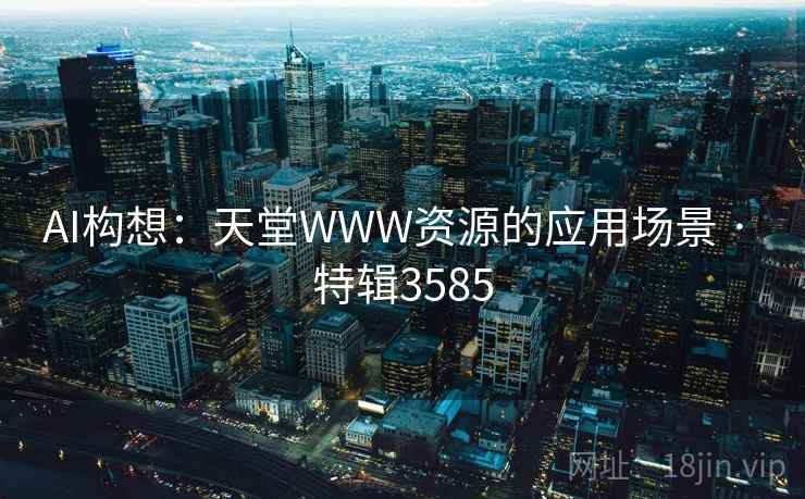 AI构想：天堂WWW资源的应用场景 · 特辑3585