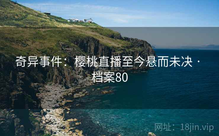 奇异事件：樱桃直播至今悬而未决 · 档案80