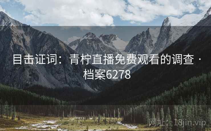 目击证词：青柠直播免费观看的调查 · 档案6278