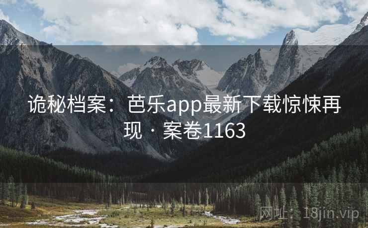 诡秘档案：芭乐app最新下载惊悚再现 · 案卷1163