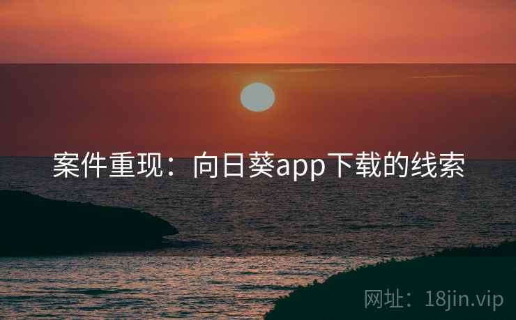 案件重现：向日葵app下载的线索