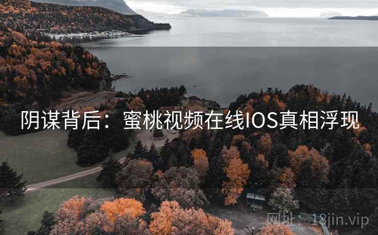 阴谋背后：蜜桃视频在线IOS真相浮现
