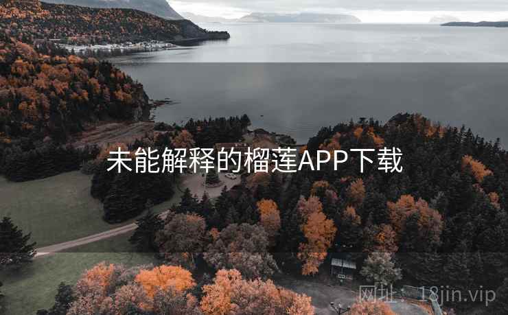 未能解释的榴莲APP下载 未能解释的榴莲APP下载