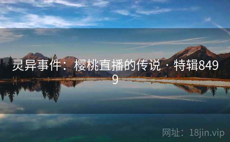 灵异事件：樱桃直播的传说 · 特辑8499