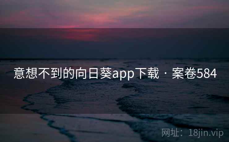 意想不到的向日葵app下载 · 案卷584 意想不到的向日葵app下载 · 案卷584