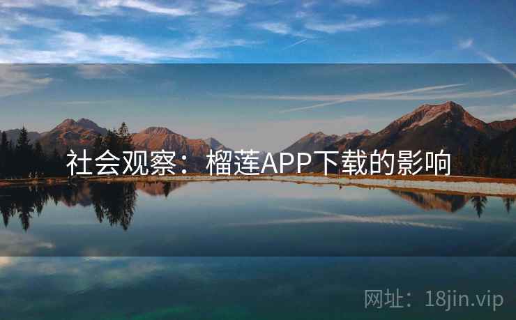 社会观察:榴莲APP下载的影响 社会观察:榴莲APP下载的影响