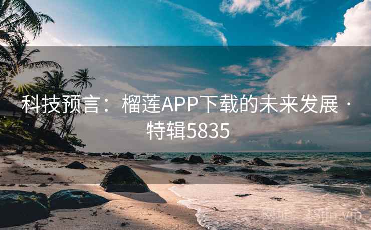 科技预言:榴莲APP下载的未来发展 · 特辑5835 科技预言:榴莲APP下载的未来发展 · 特辑5835