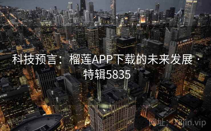 科技预言:榴莲APP下载的未来发展 · 特辑5835 科技预言:榴莲APP下载的未来发展 · 特辑5835