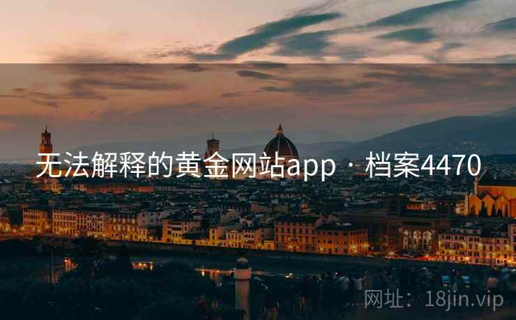 无法解释的黄金网站app · 档案4470 无法解释的黄金网站app · 档案4470
