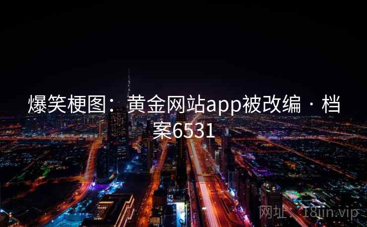 爆笑梗图：黄金网站app被改编 · 档案6531