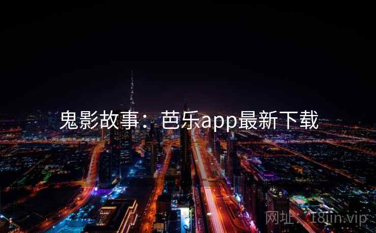 鬼影故事:芭乐app最新下载 鬼影故事:芭乐app最新下载