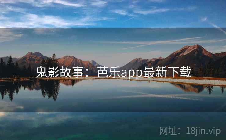 鬼影故事:芭乐app最新下载 鬼影故事:芭乐app最新下载