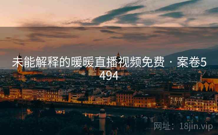 未能解释的暖暖直播视频免费 · 案卷5494 未能解释的暖暖直播视频免费 · 案卷5494