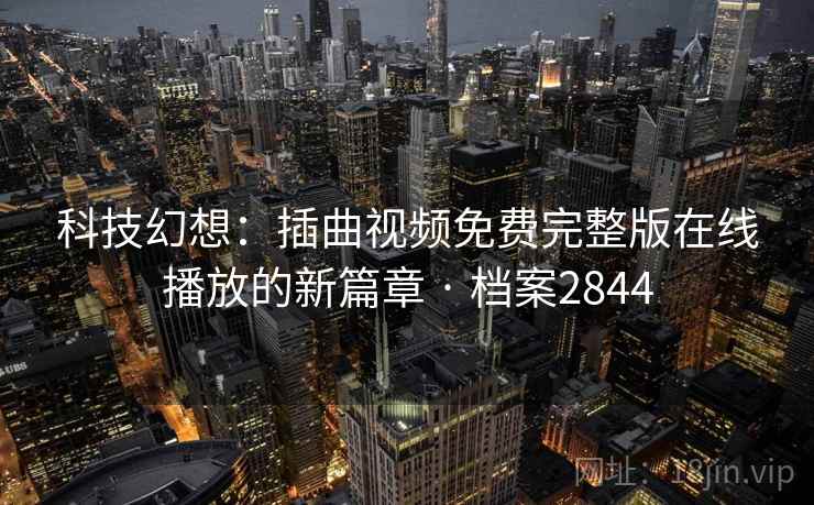 科技幻想:插曲视频免费完整版在线播放的新篇章 · 档案2844 科技幻想:插曲视频免费完整版在线播放的新篇章 · 档案2844