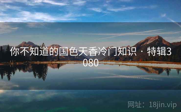 你不知道的国色天香冷门知识 · 特辑3080 你不知道的国色天香冷门知识 · 特辑3080