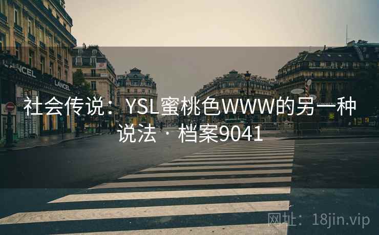 社会传说:YSL蜜桃色WWW的另一种说法 · 档案9041 社会传说:YSL蜜桃色WWW的另一种说法 · 档案9041