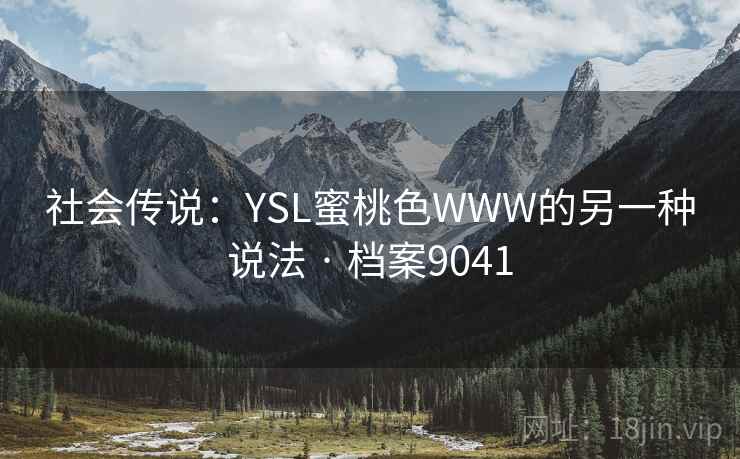 社会传说:YSL蜜桃色WWW的另一种说法 · 档案9041 社会传说:YSL蜜桃色WWW的另一种说法 · 档案9041