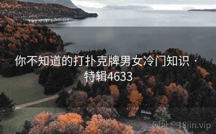 你不知道的打扑克牌男女冷门知识 · 特辑4633 你不知道的打扑克牌男女冷门知识 · 特辑4633