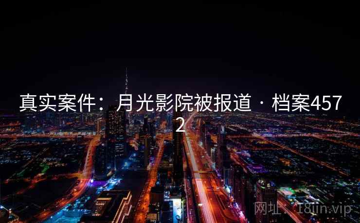 真实案件:月光影院被报道 · 档案4572 真实案件:月光影院被报道 · 档案4572