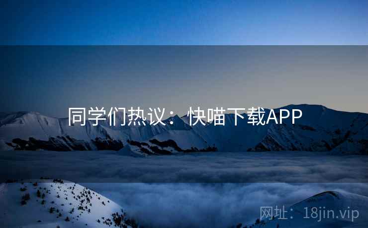同学们热议:快喵下载APP 同学们热议:快喵下载APP