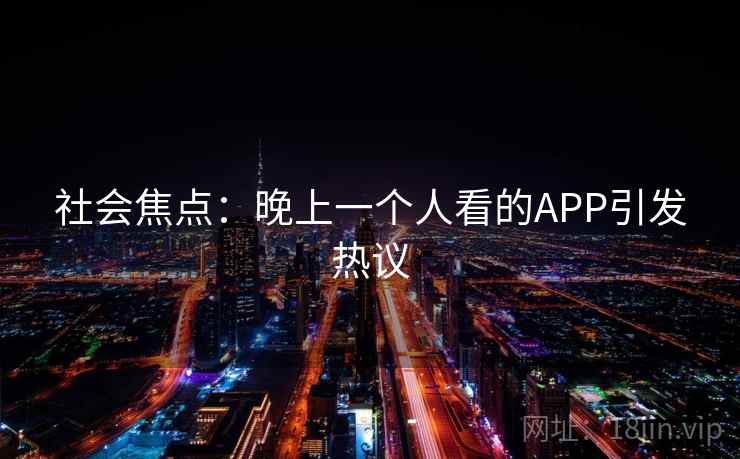 社会焦点:晚上一个人看的APP引发热议 社会焦点:晚上一个人看的APP引发热议
