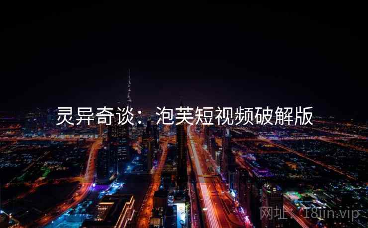 灵异奇谈:泡芙短视频破解版 灵异奇谈:泡芙短视频破解版