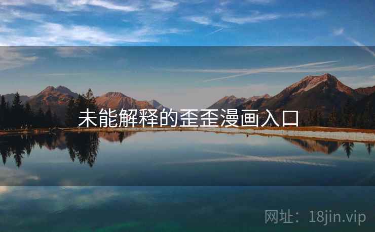 未能解释的歪歪漫画入口 未能解释的歪歪漫画入口