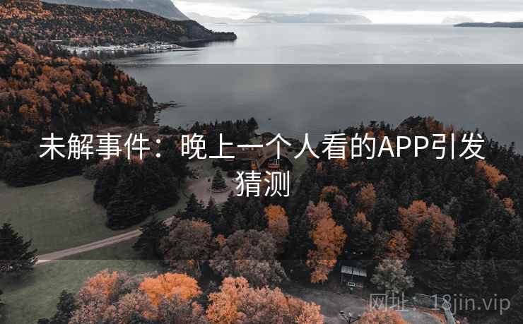 未解事件：晚上一个人看的APP引发猜测
