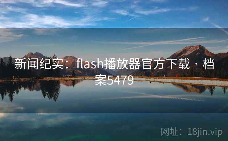 新闻纪实:flash播放器官方下载 · 档案5479 新闻纪实:flash播放器官方下载 · 档案5479