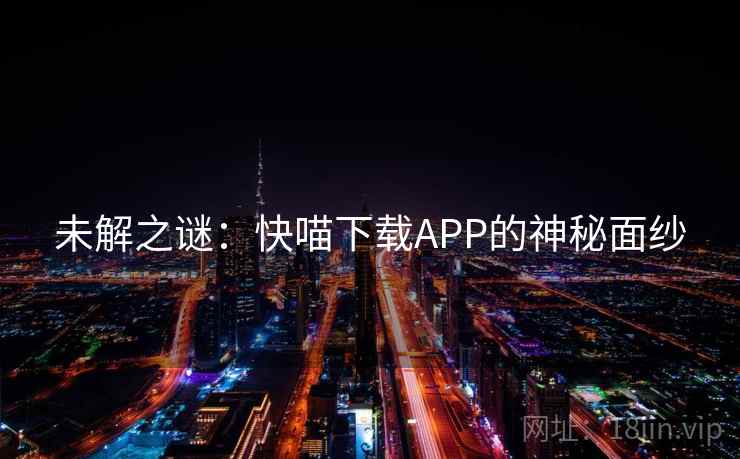 未解之谜:快喵下载APP的神秘面纱 未解之谜:快喵下载APP的神秘面纱