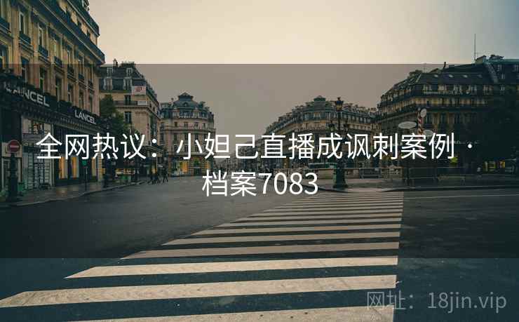 全网热议：小妲己直播成讽刺案例 · 档案7083