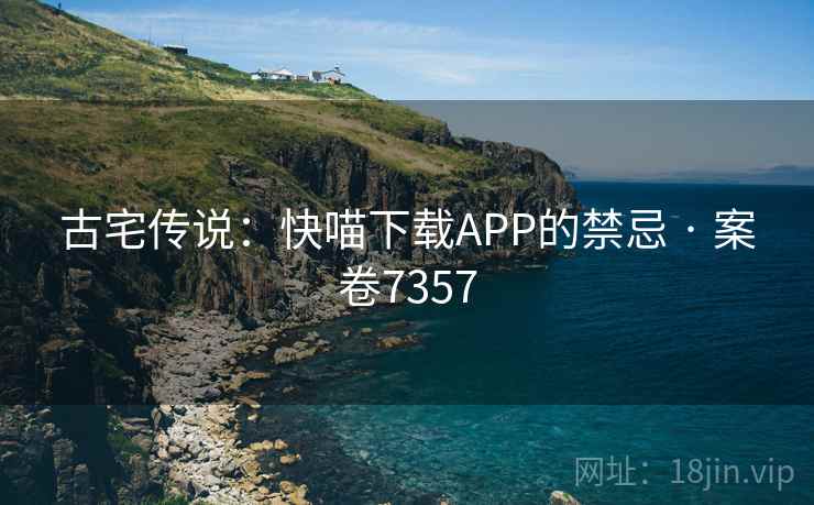 古宅传说：快喵下载APP的禁忌 · 案卷7357