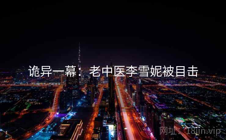 诡异一幕：老中医李雪妮被目击