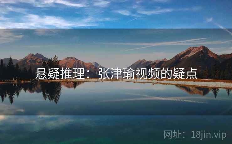 悬疑推理：张津瑜视频的疑点