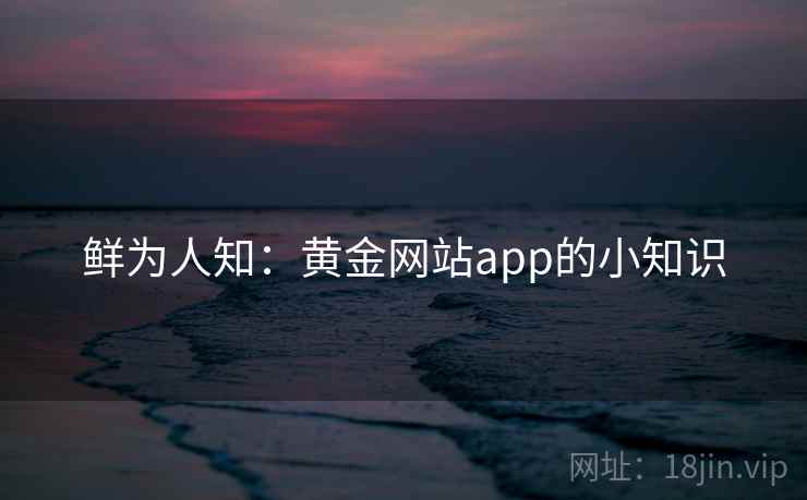 鲜为人知：黄金网站app的小知识